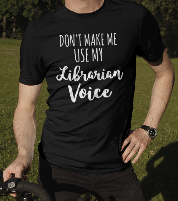 Don't Make Me Use My Librarian Voice T-Shirt
