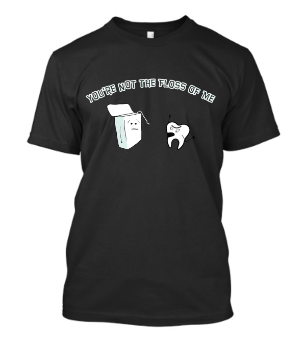 You're Not The Floss Of Me Funny Dentist Tooth And Flossbox Characters T-Shirt
