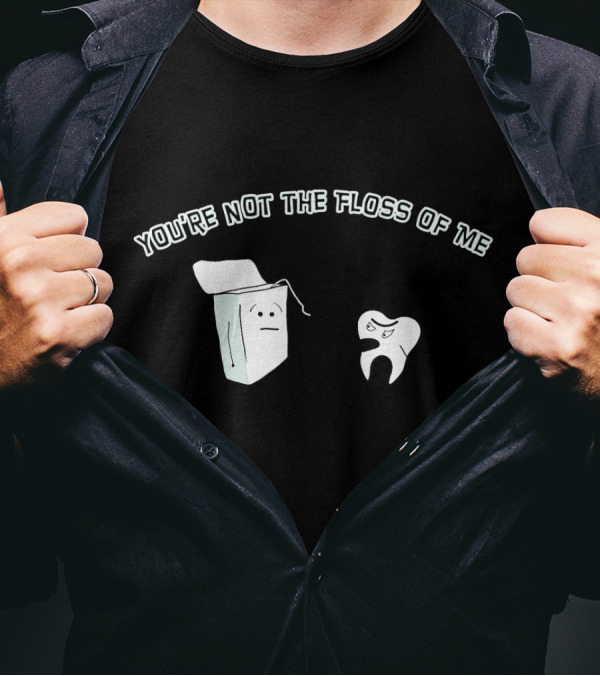 You're Not The Floss Of Me Funny Dentist Tooth And Flossbox Characters T-Shirt