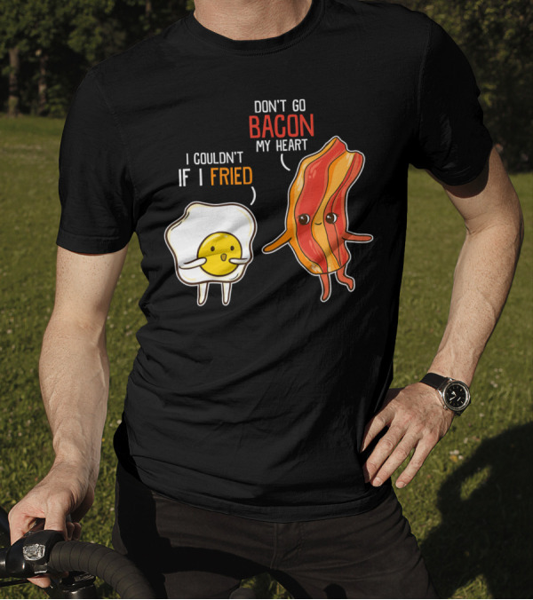 Don't Go Bacon My Heart I Couldn't If I Fried T-Shirt