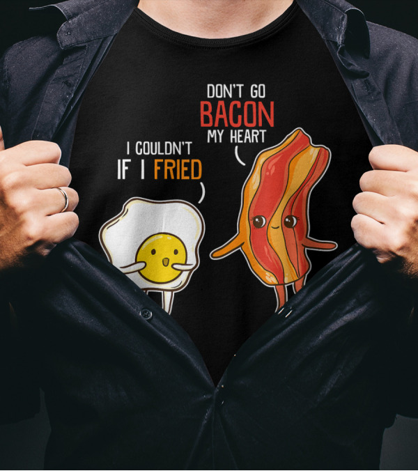 Don't Go Bacon My Heart I Couldn't If I Fried T-Shirt