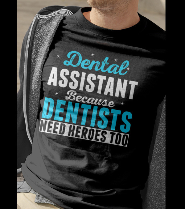 Dental Assistant Because Dentists Need Heroes Too T-Shirt