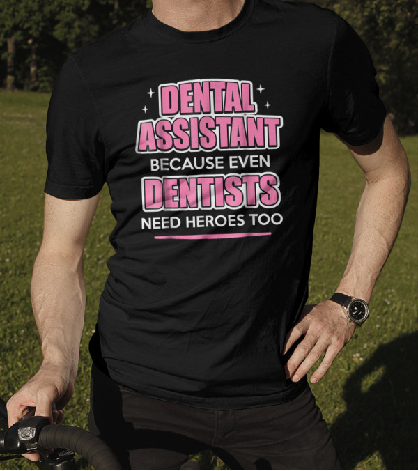 Dental Assistant Because Even Dentists Need Heroes Too T-Shirt