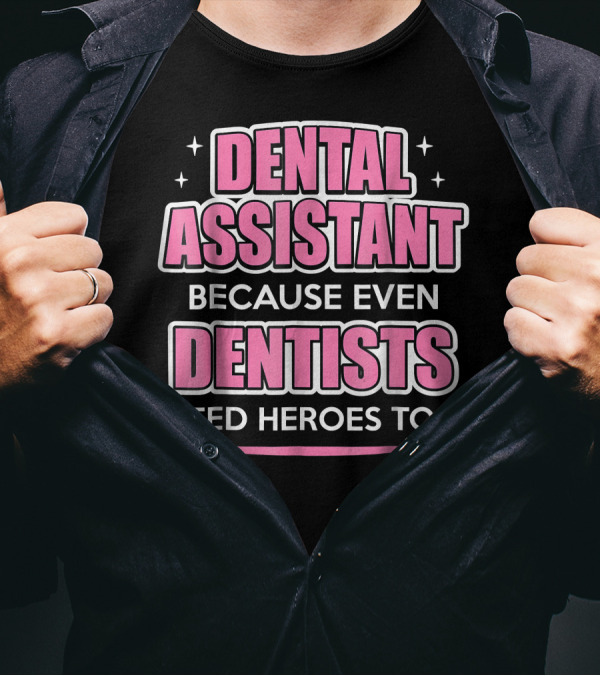 Dental Assistant Because Even Dentists Need Heroes Too T-Shirt