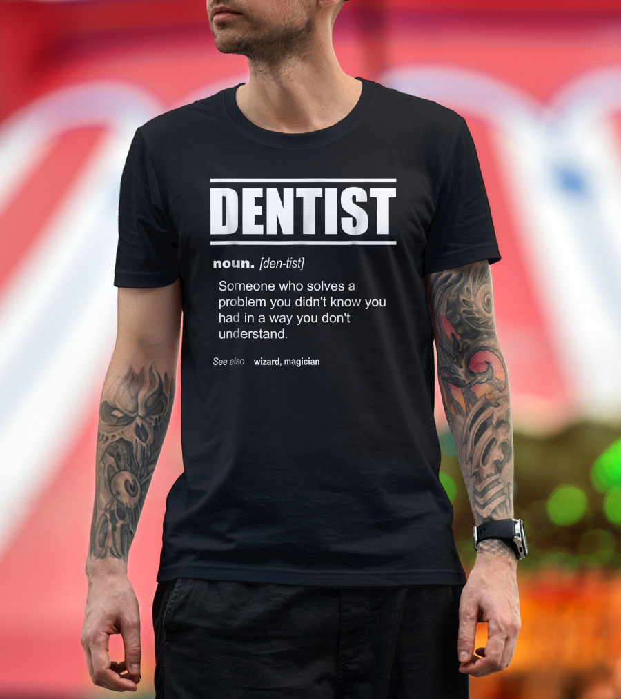 Dentist Definition Someone Who Solves a Problem You Didn't Know You Had in a Way You Don't Understand See Also Wizard Magician T-Shirt