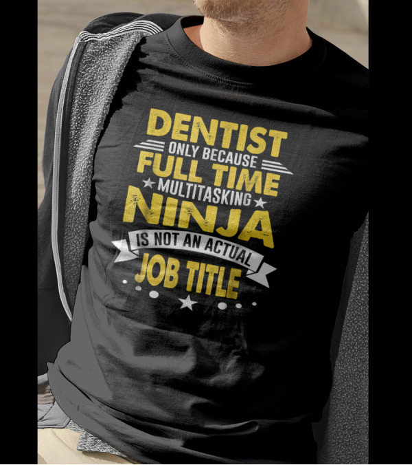 Dentist Only Because Full Time Multitasking Ninja Is Not An Actual Job Title T-Shirt