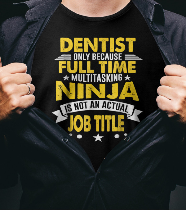 Dentist Only Because Full Time Multitasking Ninja Is Not An Actual Job Title T-Shirt