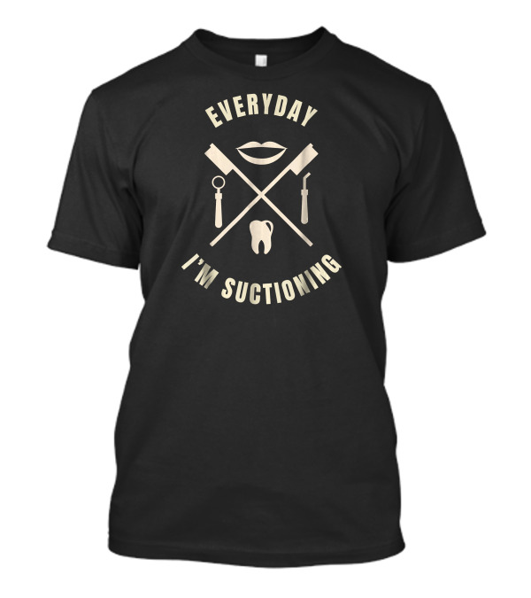 Everyday I'm Suctioning Dentist Tools With Tooth And Lips T-Shirt