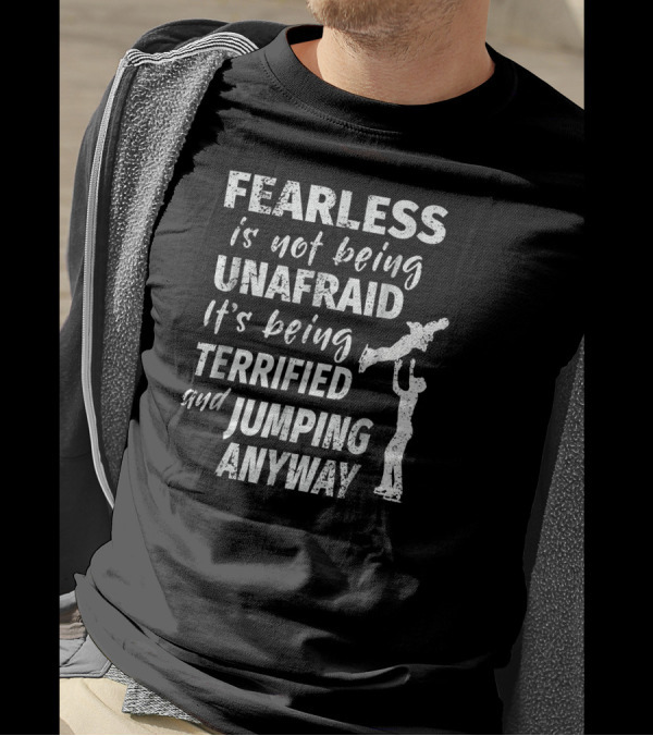 Fearless Is Not Being Unafraid It's Being Terrified And Jumping Anyway Figure Skating T-Shirt