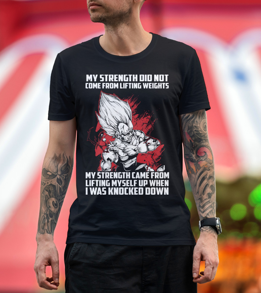 Super Saiyan Majin Vegeta My Strength Did Not Come From Lifting Weights Came From Lifting Myself Up When I Was Knocked Down T-Shirt