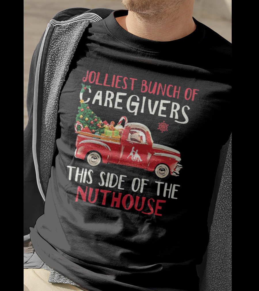 Jolliest Bunch Of Caregivers With Festive Red Truck This Side Of The Nuthouse T-Shirt