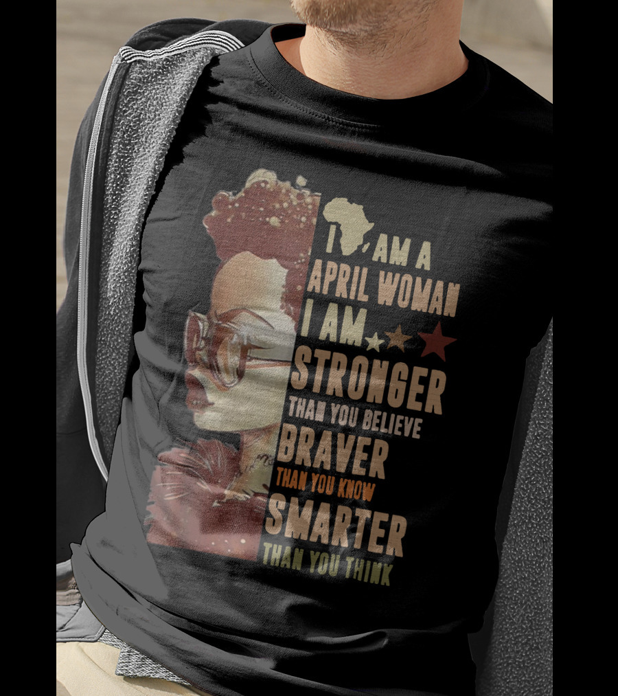 I Am A April Woman I Am Stronger Than You Believe Braver Than You Know Smarter Than You Think Black Girl T-Shirt