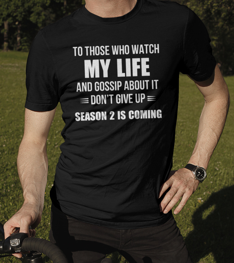 To Those Who Watch My Life And Gossip About It Don't Give Up Season 2 Is Coming T-Shirt