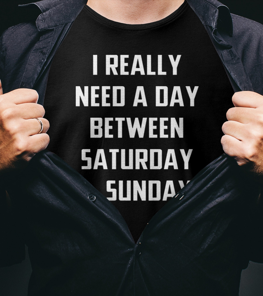 I Really Need A Day Between Saturday And Sunday T-Shirt