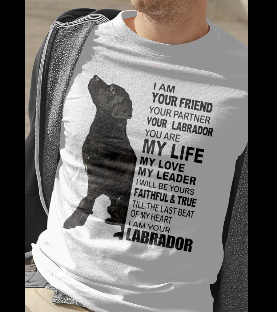 I Am Your Friend Your Partner Your Labrador You Are My Life My Love My Leader Faithful And True Till The Last Beat Of My Heart I Am Your Labrador T-Shirt