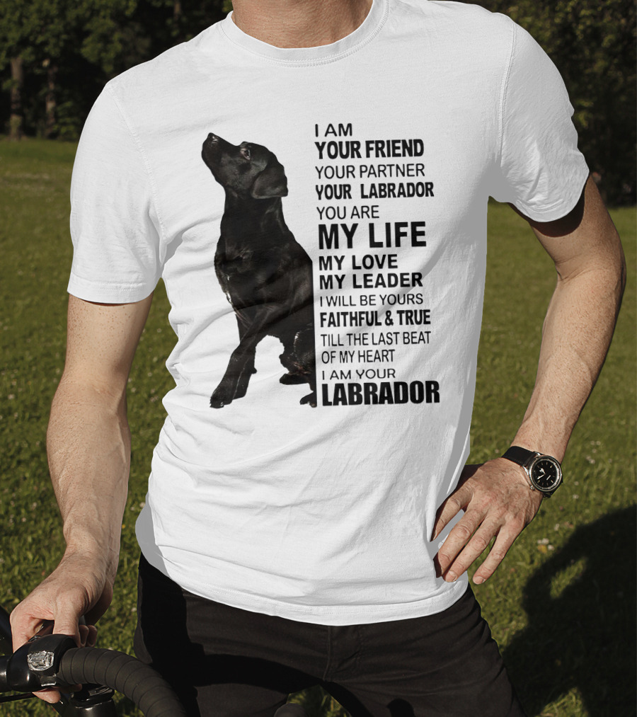 I Am Your Friend Your Partner Your Labrador You Are My Life My Love My Leader Faithful And True Till The Last Beat Of My Heart I Am Your Labrador T-Shirt