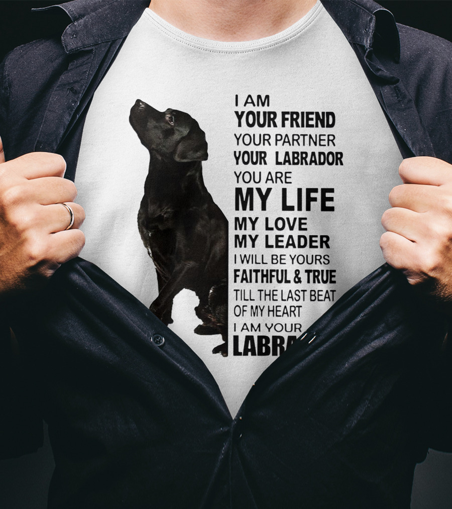 I Am Your Friend Your Partner Your Labrador You Are My Life My Love My Leader Faithful And True Till The Last Beat Of My Heart I Am Your Labrador T-Shirt