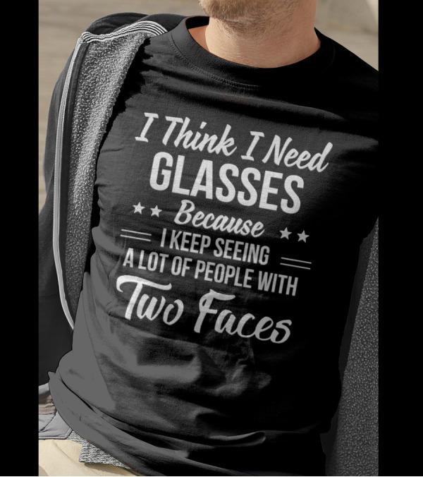 I Think I Need Glasses Because I Keep Seeing A Lot Of People With Two Faces T-Shirt