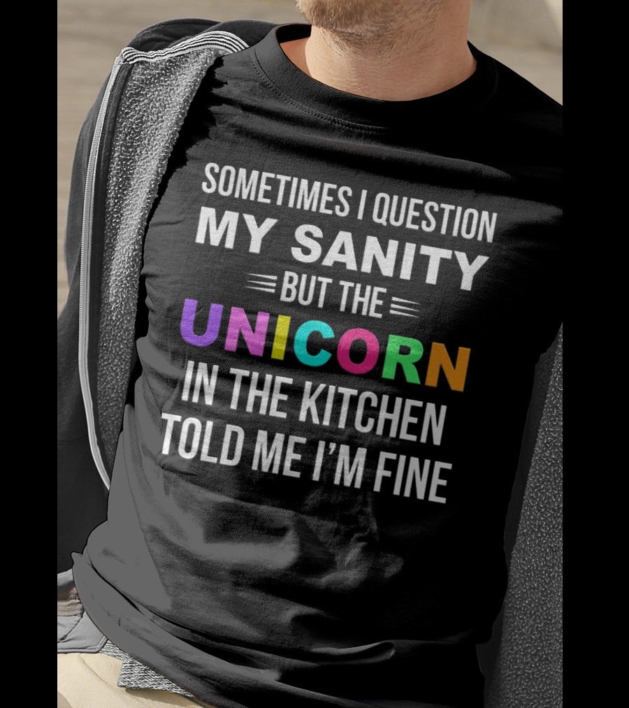 Sometimes I Question My Sanity But The Unicorn In The Kitchen Told Me I'm Fine T-Shirt