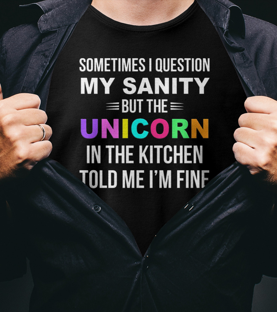 Sometimes I Question My Sanity But The Unicorn In The Kitchen Told Me I'm Fine T-Shirt