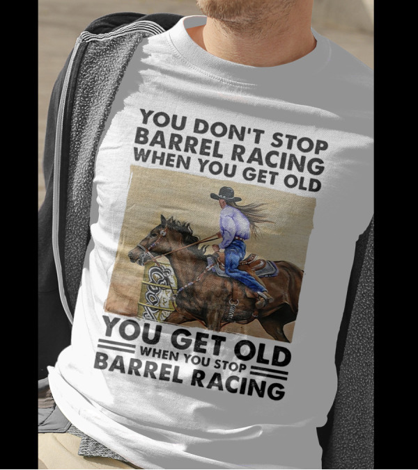 You Don't Stop Barrel Racing When You Get Old You Get Old When You Stop Barrel Racing T-Shirt