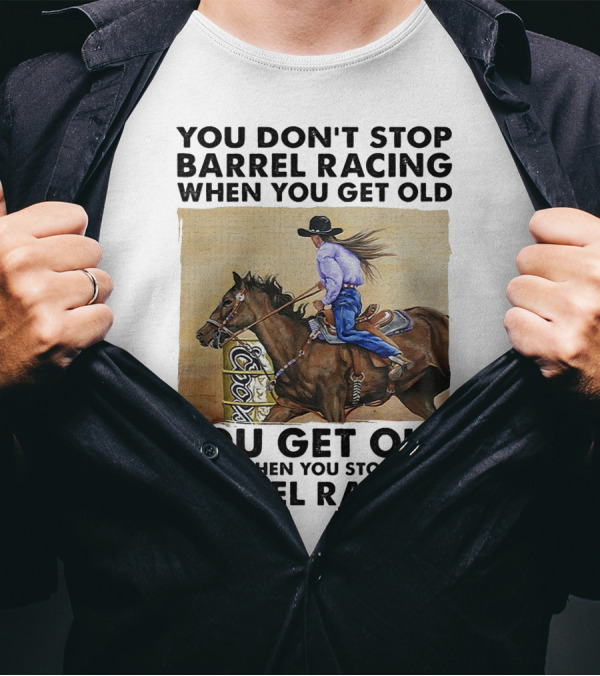 You Don't Stop Barrel Racing When You Get Old You Get Old When You Stop Barrel Racing T-Shirt