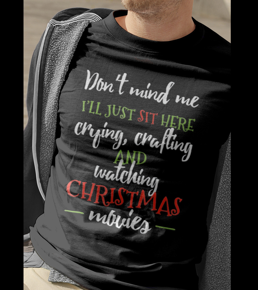 Don't Mind Me I'll Just Sit Here Crying Crafting And Watching Christmas Movies T-Shirt