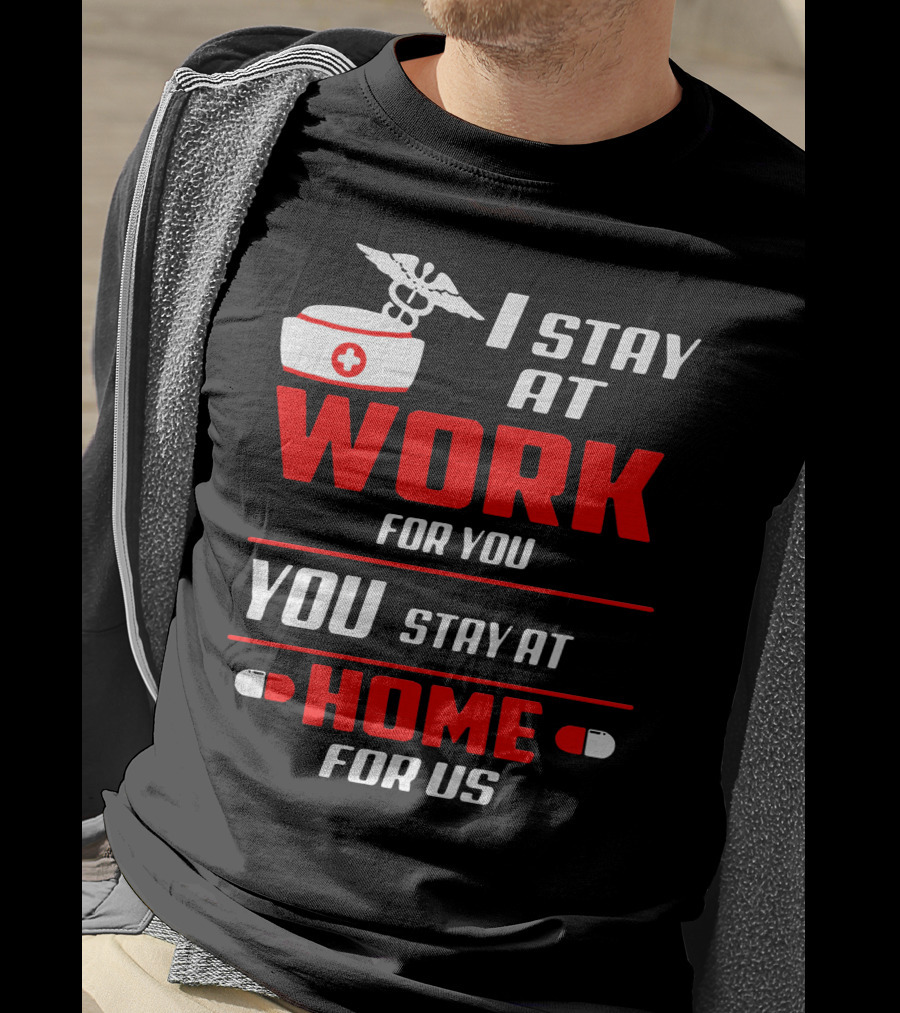 Nurse I Stay At Work For You You Stay At Home For Us T-Shirt