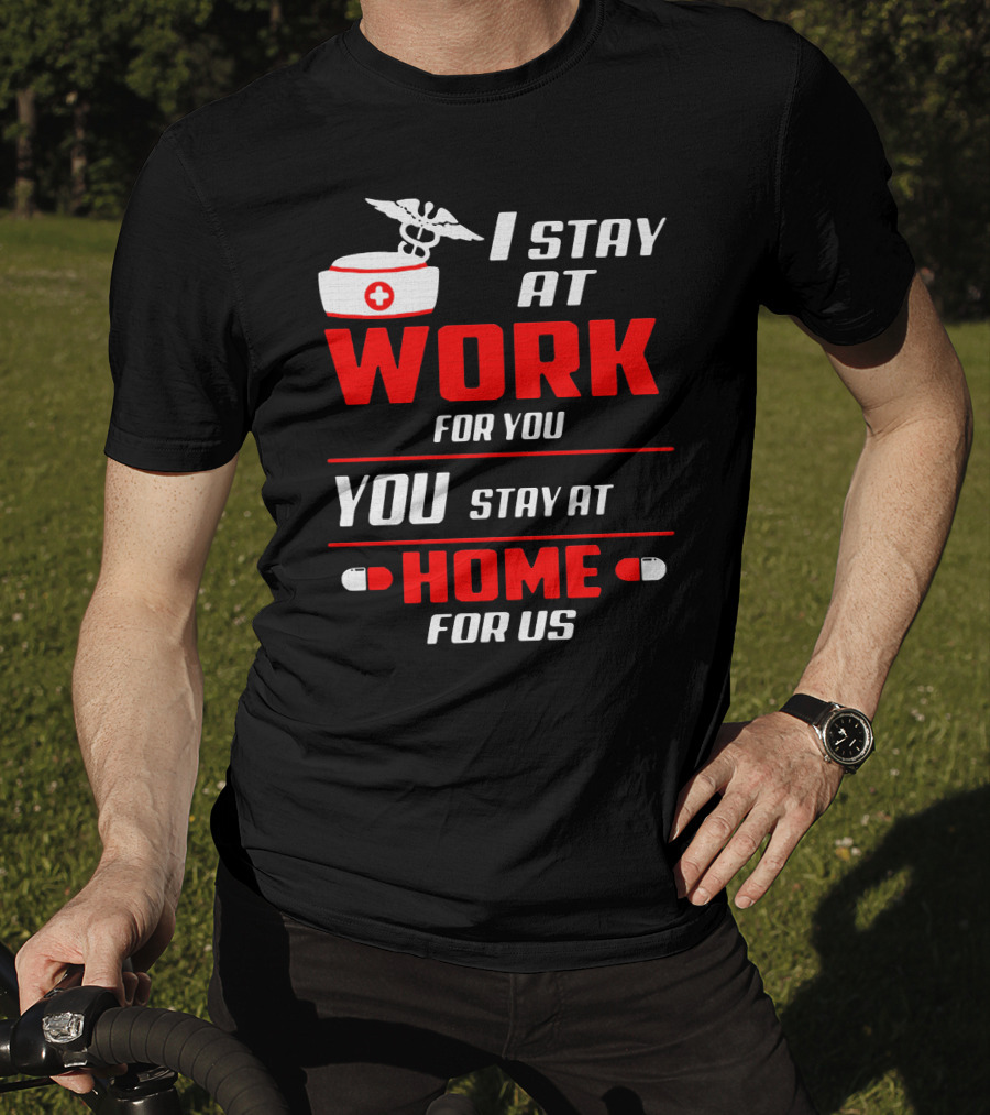 Nurse I Stay At Work For You You Stay At Home For Us T-Shirt