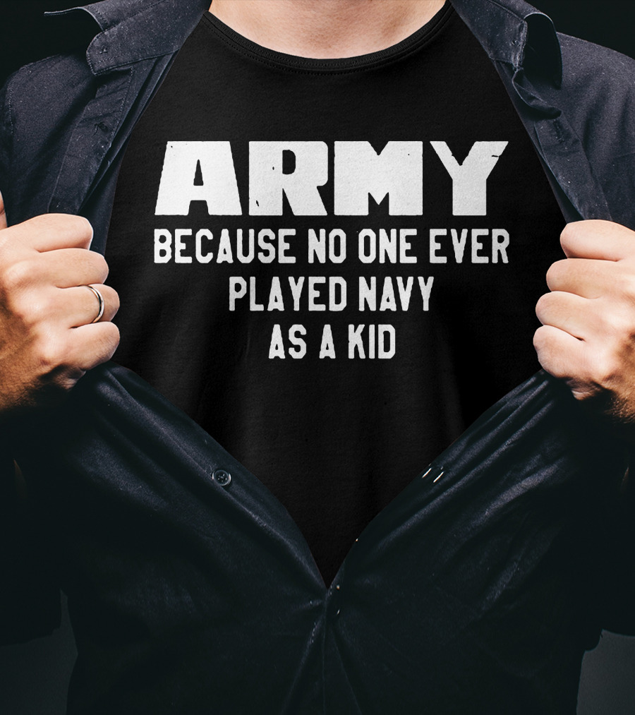 Army Because No One Ever Played Navy As A Kid T-Shirt