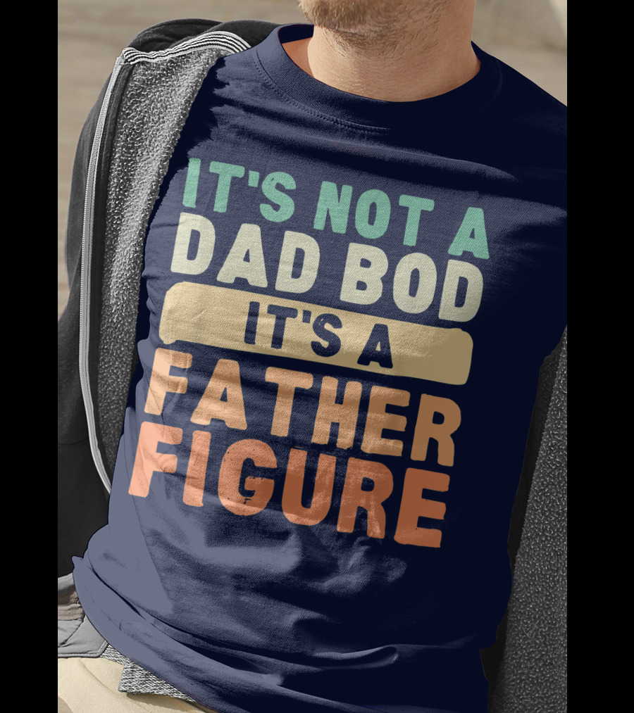 It's Not A Dad Bod It's A Father Figure Father's Day T-Shirt