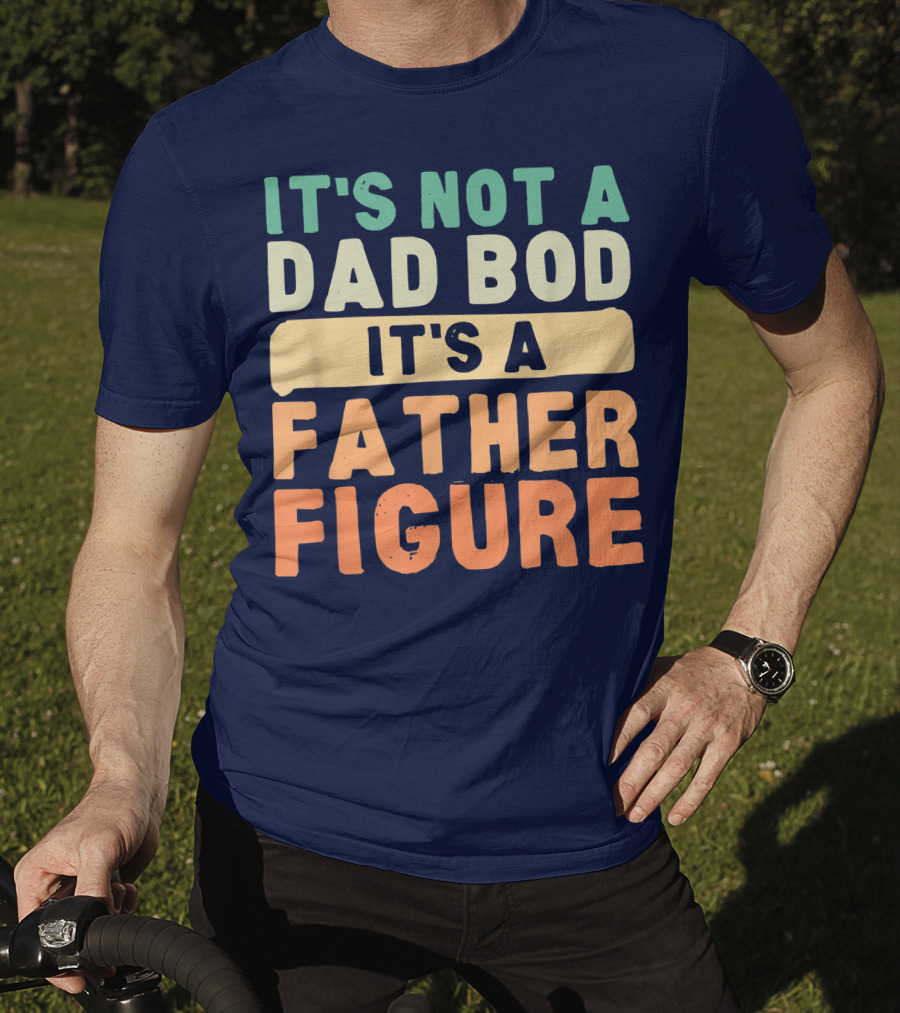 It's Not A Dad Bod It's A Father Figure Father's Day T-Shirt