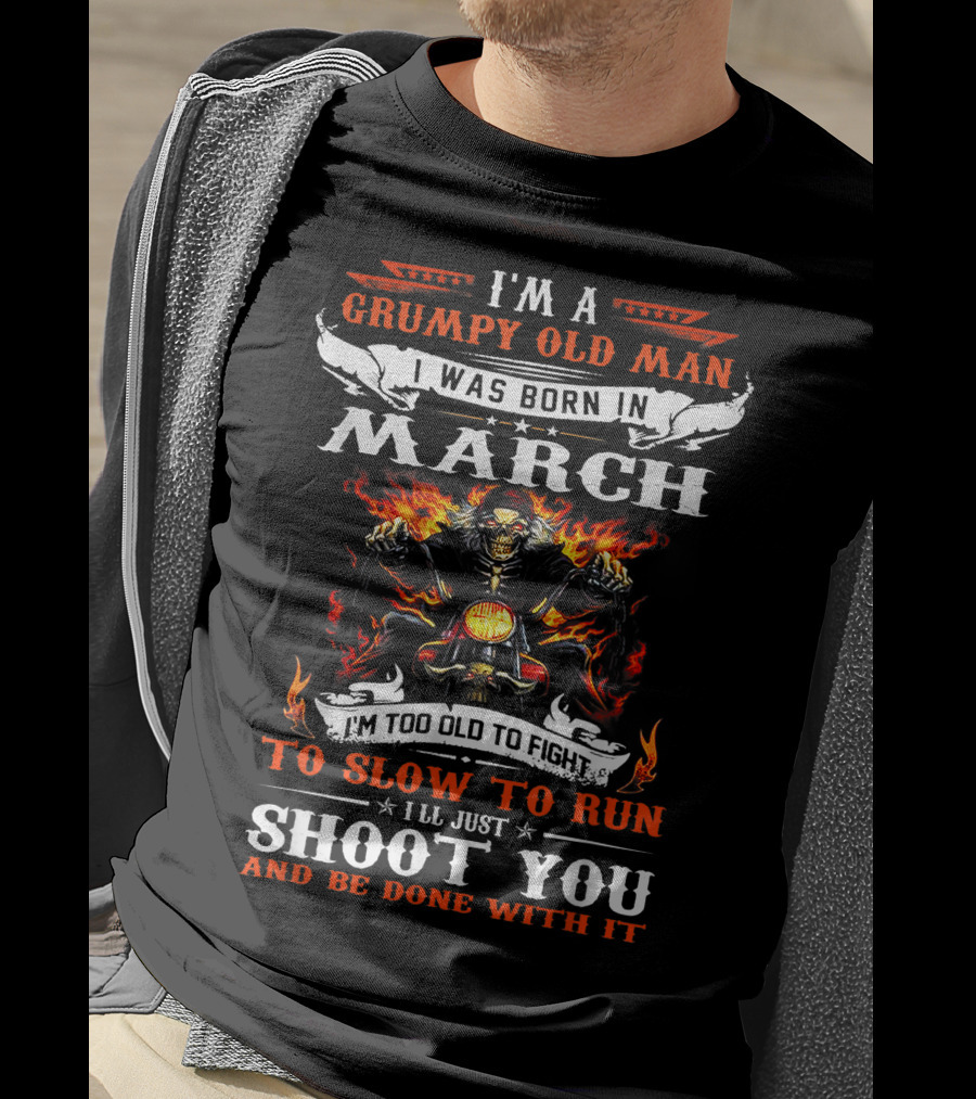 I'm A Grumpy Old Man Born In March Too Slow To Run I'll Just Shoot You And Be Done With It Biker T-Shirt
