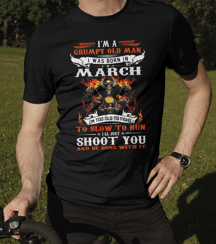 I'm A Grumpy Old Man Born In March Too Slow To Run I'll Just Shoot You And Be Done With It Biker T-Shirt
