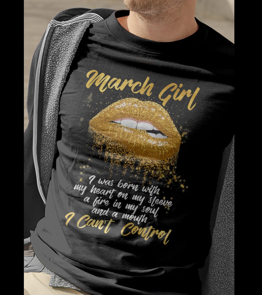 March Girl Born With Heart On Sleeve Fire Soul Mouth I Can't Control T-Shirt