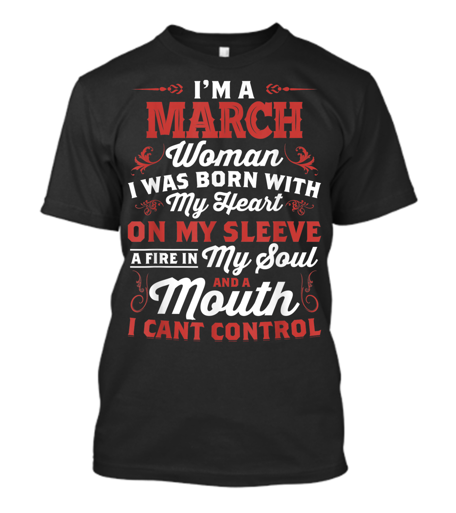 I'm A March Woman Born With My Heart On My Sleeve A Fire In My Soul And A Mouth I Can't Control T-Shirt