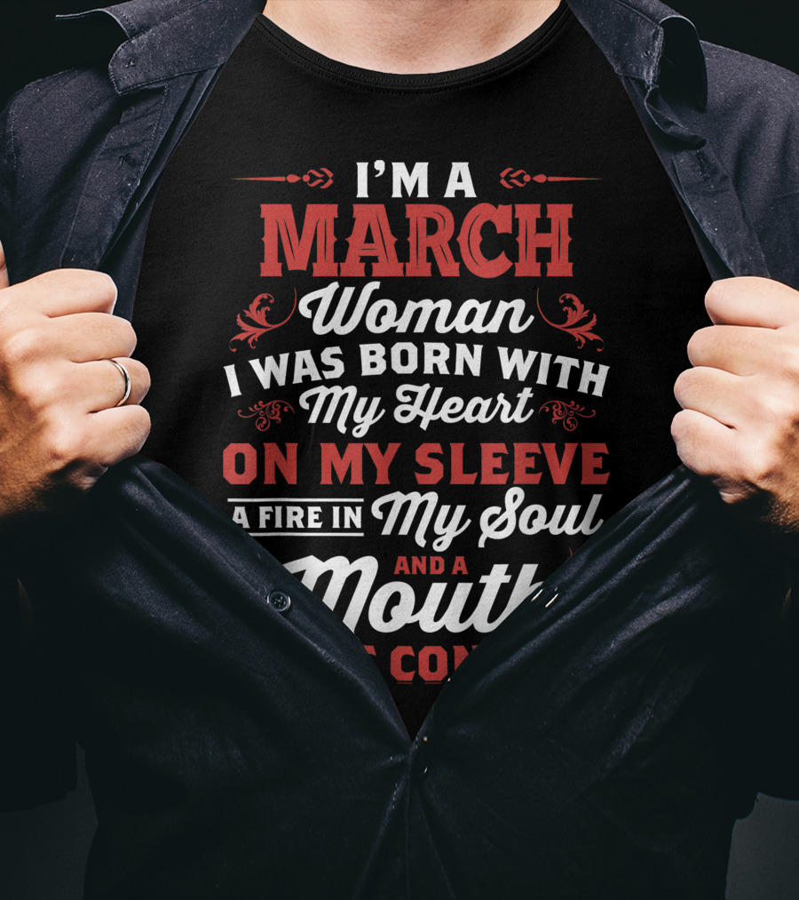 I'm A March Woman Born With My Heart On My Sleeve A Fire In My Soul And A Mouth I Can't Control T-Shirt