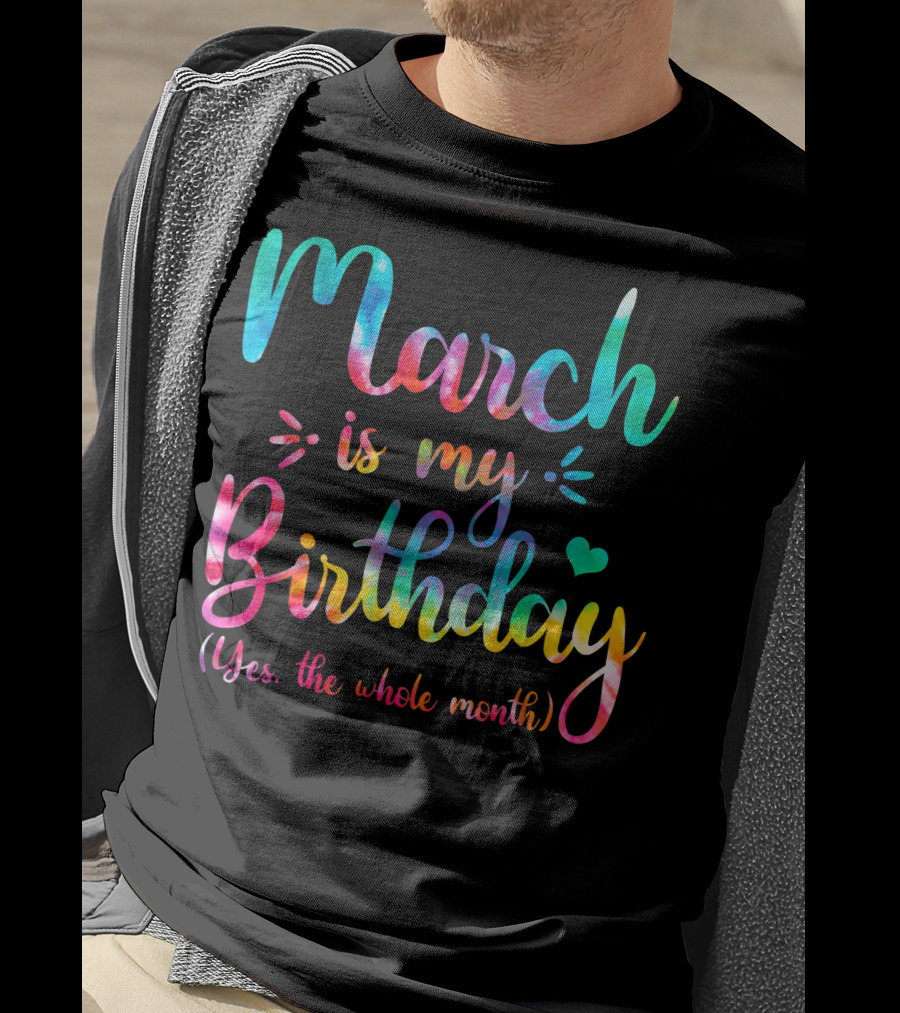 March Is My Birthday Yes The Whole Month Tie Dye T-Shirt