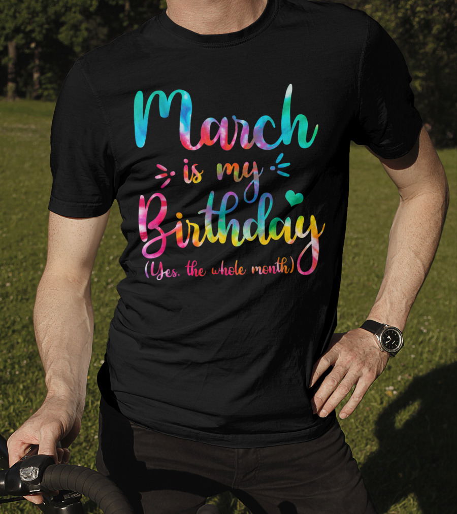 March Is My Birthday Yes The Whole Month Tie Dye T-Shirt