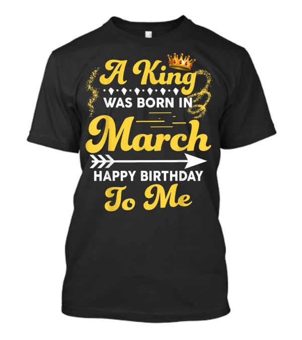 A King Was Born In March Happy Birthday To Me Crown Arrow Elements T-Shirt
