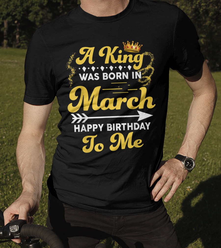 A King Was Born In March Happy Birthday To Me Crown Arrow Elements T-Shirt