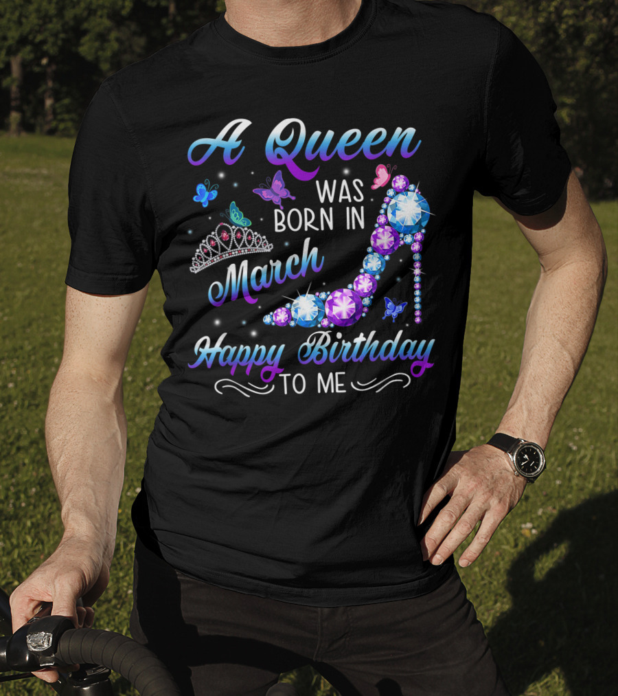 A Queen Was Born In March Happy Birthday To Me High Heel And Crown T-Shirt