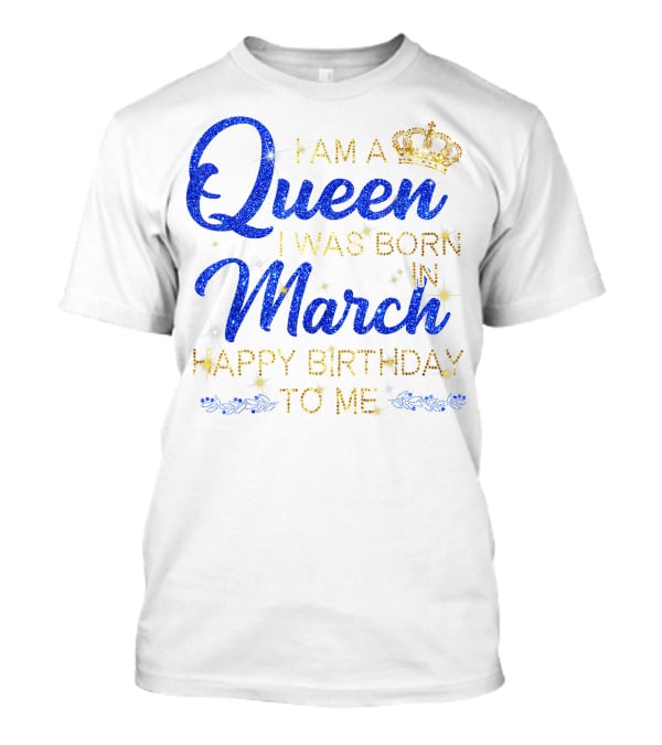 I Am A Queen I Was Born In March Happy Birthday To Me T-Shirt