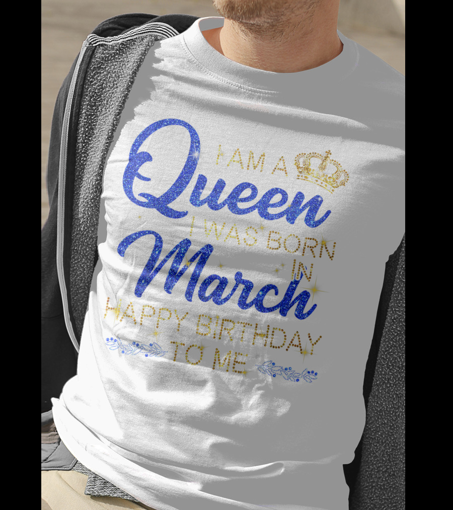 I Am A Queen I Was Born In March Happy Birthday To Me T-Shirt