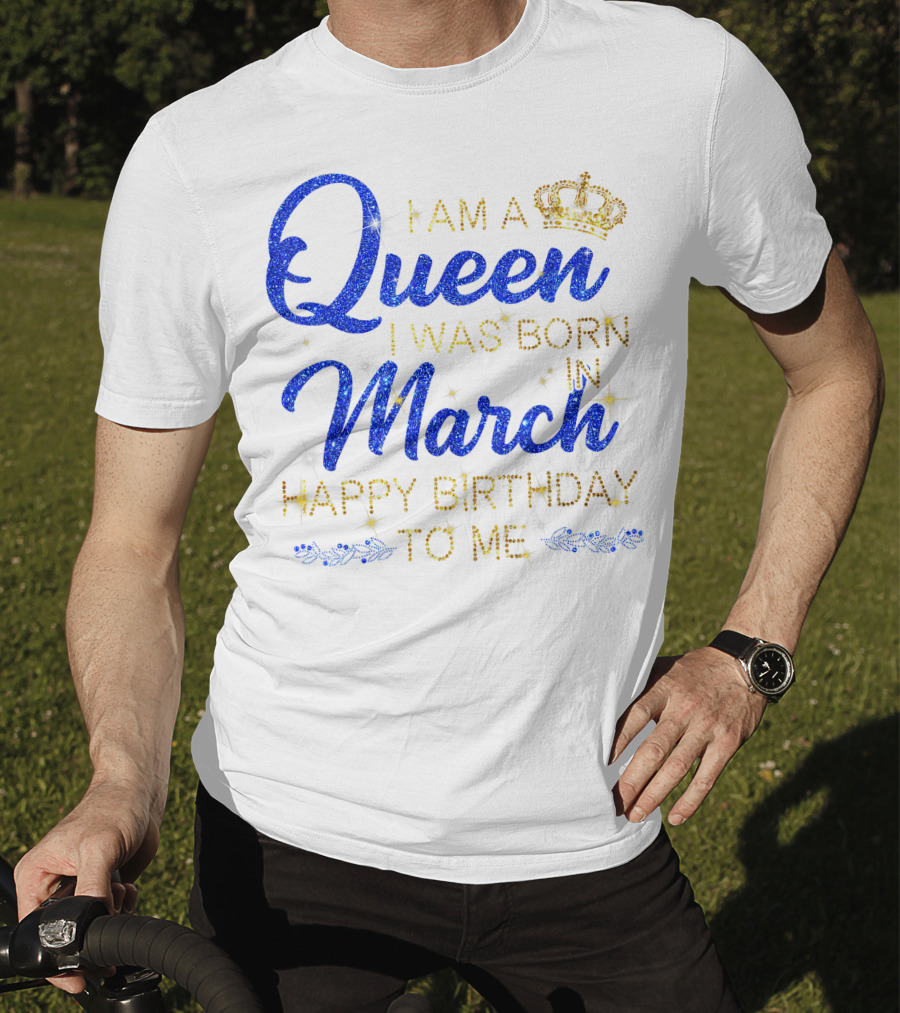 I Am A Queen I Was Born In March Happy Birthday To Me T-Shirt