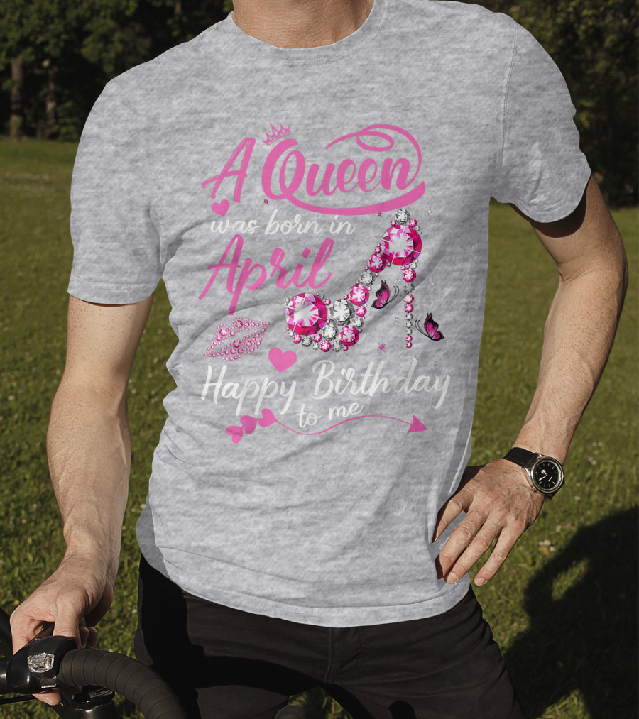 A Queen Was Born In April Happy Birthday To Me Pink Gem High Heel T-Shirt