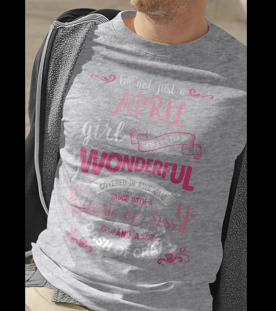 I'm Not Just A April Girl Big Cup Of Wonderful Splash Of Sassy Dash Of Crazy T-Shirt