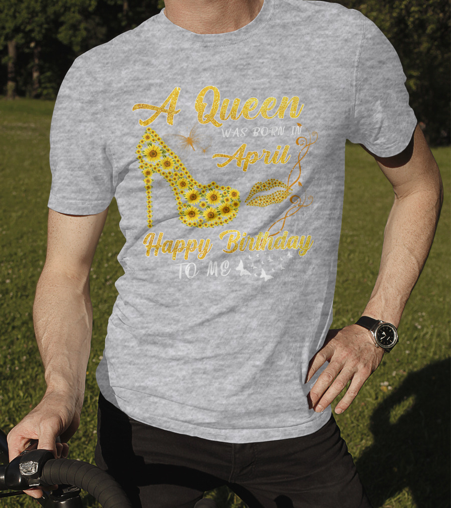 A Queen Was Born In April Sunflower High Heel Birthday Happy Birthday To Me T-Shirt