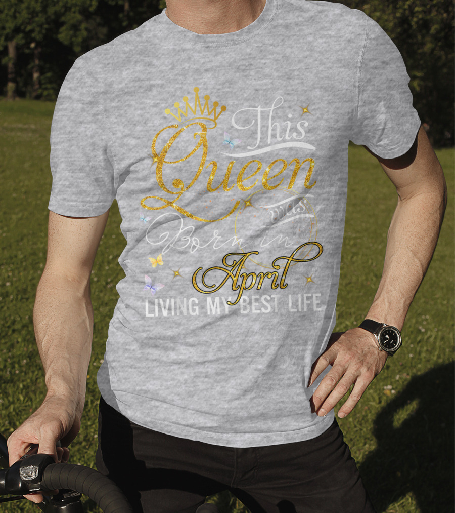 This Queen Was Born In April Living My Best Life With Crown And Sparkles T-Shirt