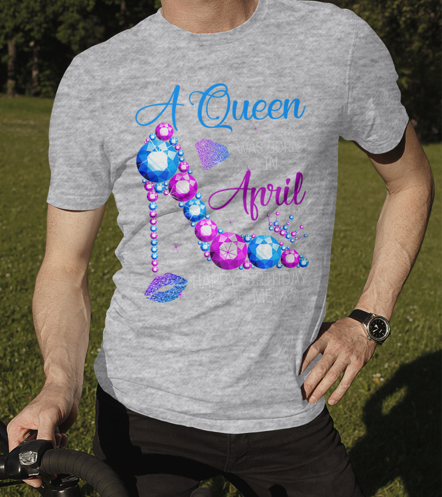 A Queen Was Born In April Happy Birthday To Me High Heel Jewel Design With Crown And Lip Print T-Shirt
